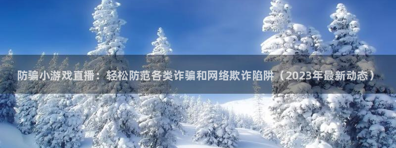辉达娱乐注册官方登录app：防骗小游戏直播：轻松防范各类诈骗