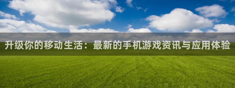 辉达娱乐测速：升级你的移动生活：最新的手机游戏资讯与应用体验
