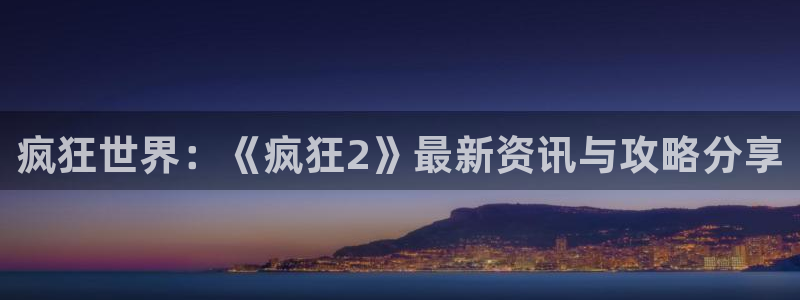 辉达娱乐平台登录线路：疯狂世界：《疯狂2》最新资讯与攻略分享