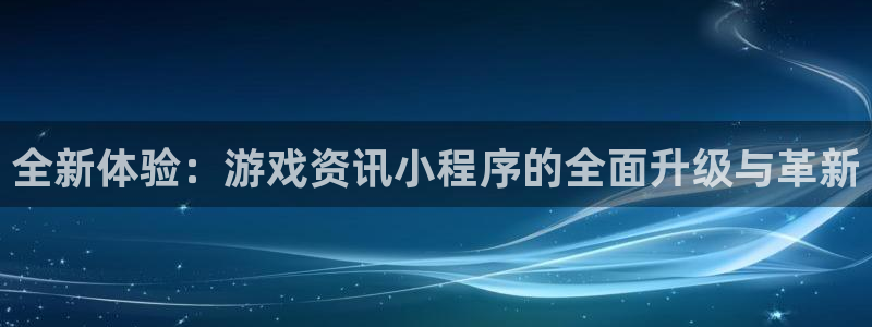 辉达娱乐平台官方网站：全新体验：游戏资讯小程序的全面升级与革