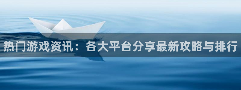 辉达娱乐4开户：热门游戏资讯：各大平台分享最新攻略与排行