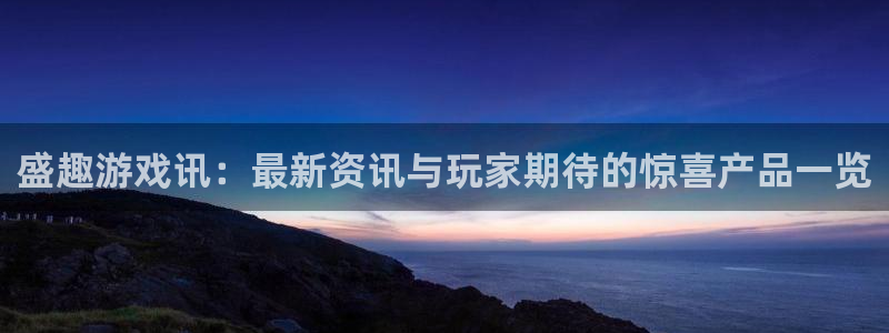 辉达娱乐注册开户：盛趣游戏讯：最新资讯与玩家期待的惊喜产品一