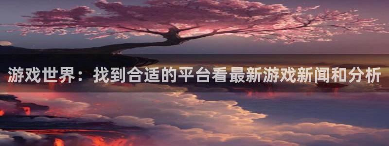 辉达娱乐注册：游戏世界：找到合适的平台看最新游戏新闻和分析